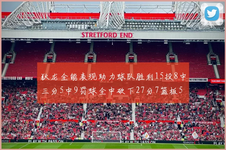 狄龙全能表现助力球队胜利15投8中三分5中9罚球全中砍下27分7篮板5助攻