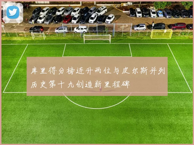 库里得分榜连升两位与皮尔斯并列历史第十九创造新里程碑